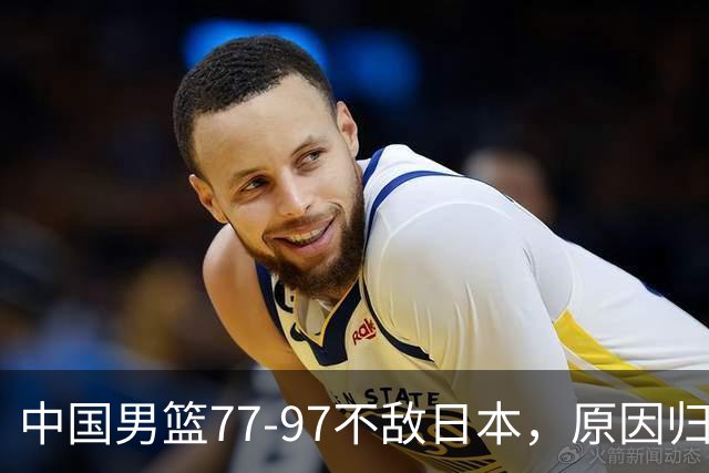 中国男篮77-97不敌日本，原因归结于四个字